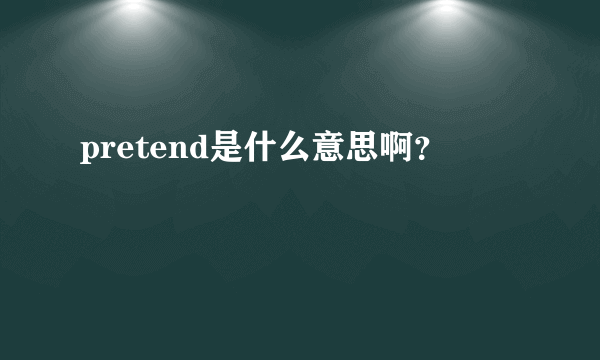 pretend是什么意思啊？