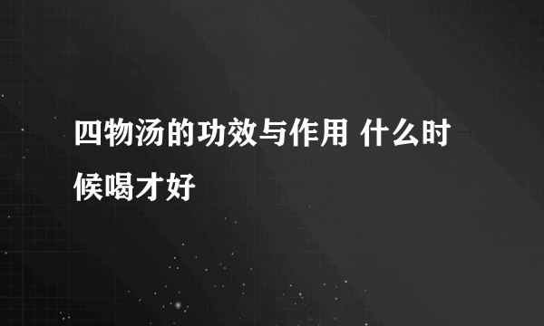 四物汤的功效与作用 什么时候喝才好