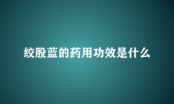 绞股蓝的药用功效是什么