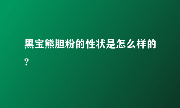 黑宝熊胆粉的性状是怎么样的?