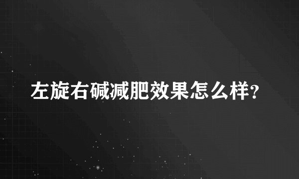 左旋右碱减肥效果怎么样？