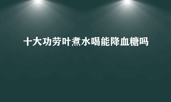 十大功劳叶煮水喝能降血糖吗