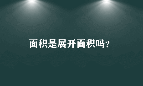 面积是展开面积吗？