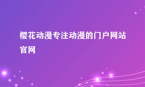 樱花动漫专注动漫的门户网站官网