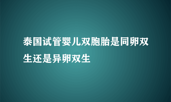 泰国试管婴儿双胞胎是同卵双生还是异卵双生