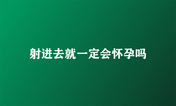 射进去就一定会怀孕吗