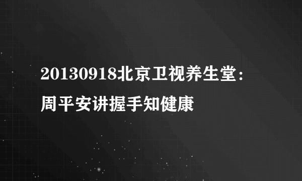 20130918北京卫视养生堂：周平安讲握手知健康