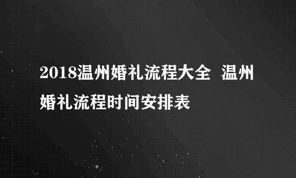 2018温州婚礼流程大全  温州婚礼流程时间安排表