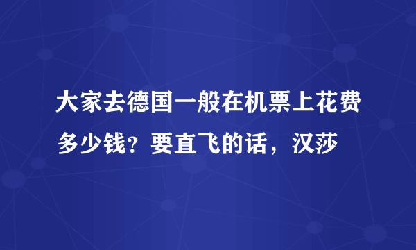 大家去德国一般在机票上花费多少钱？要直飞的话，汉莎