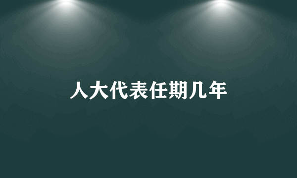 人大代表任期几年