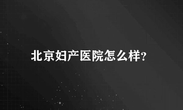 北京妇产医院怎么样？