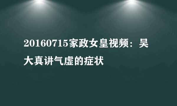 20160715家政女皇视频：吴大真讲气虚的症状