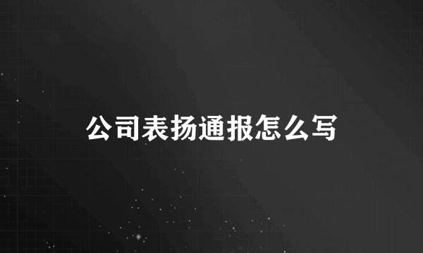 公司表扬通报怎么写