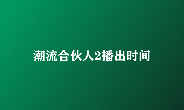 潮流合伙人2播出时间