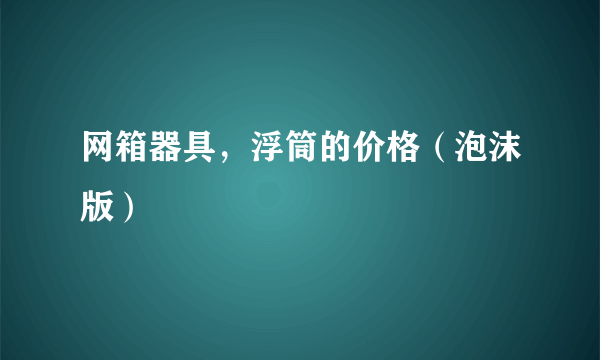 网箱器具，浮筒的价格（泡沫版）