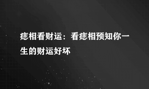 痣相看财运：看痣相预知你一生的财运好坏