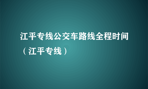 江平专线公交车路线全程时间（江平专线）