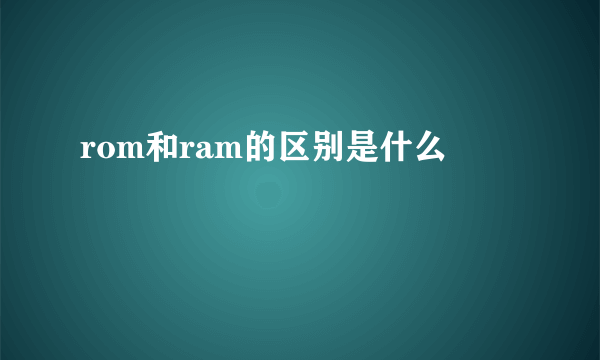 rom和ram的区别是什么