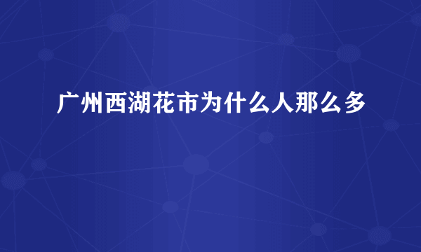 广州西湖花市为什么人那么多