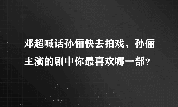 邓超喊话孙俪快去拍戏，孙俪主演的剧中你最喜欢哪一部？