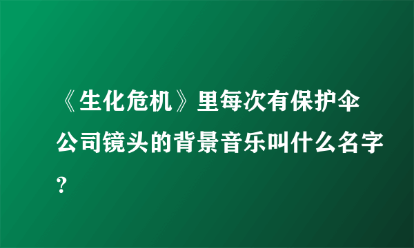 《生化危机》里每次有保护伞公司镜头的背景音乐叫什么名字？