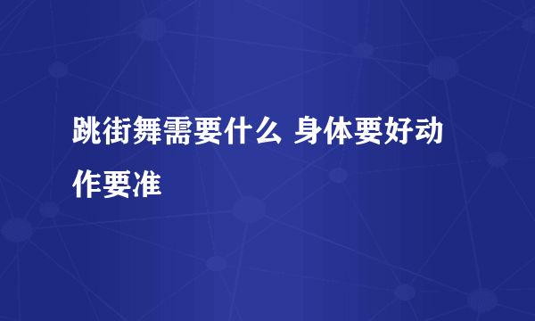 跳街舞需要什么 身体要好动作要准