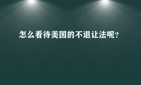 怎么看待美国的不退让法呢？