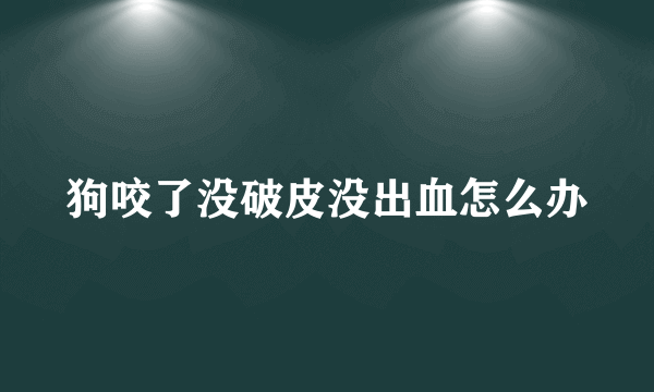 狗咬了没破皮没出血怎么办