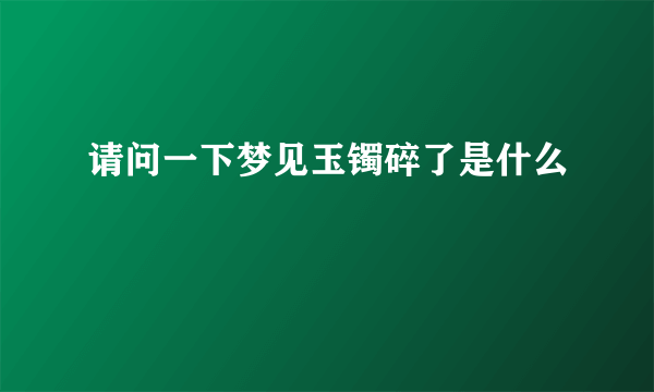 请问一下梦见玉镯碎了是什么