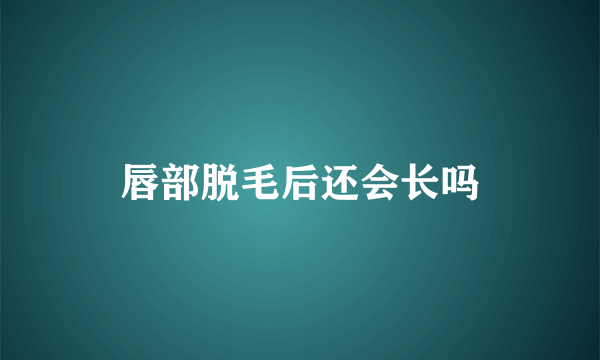 唇部脱毛后还会长吗