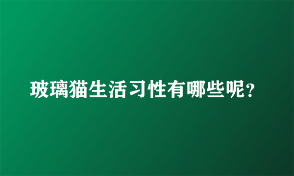 玻璃猫生活习性有哪些呢？