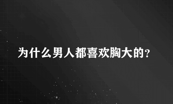 为什么男人都喜欢胸大的？