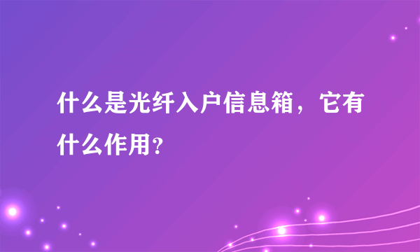 什么是光纤入户信息箱，它有什么作用？