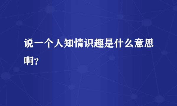 说一个人知情识趣是什么意思啊？