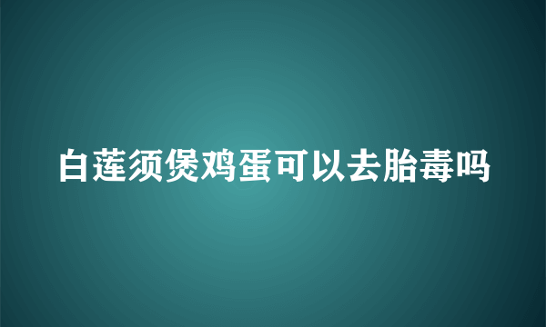 白莲须煲鸡蛋可以去胎毒吗