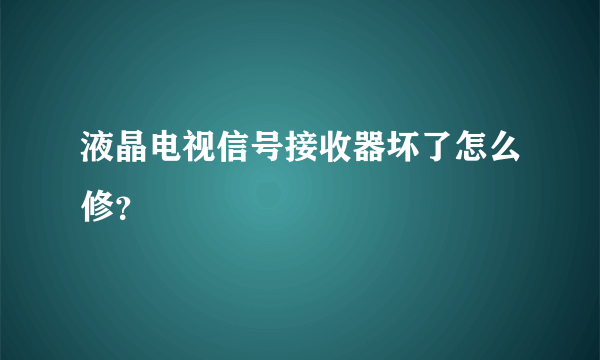 液晶电视信号接收器坏了怎么修？