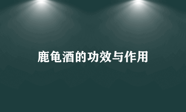 鹿龟酒的功效与作用