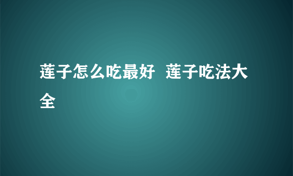 莲子怎么吃最好  莲子吃法大全