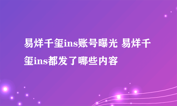 易烊千玺ins账号曝光 易烊千玺ins都发了哪些内容