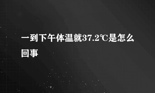 一到下午体温就37.2℃是怎么回事