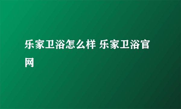 乐家卫浴怎么样 乐家卫浴官网