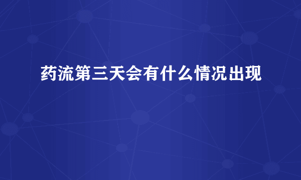 药流第三天会有什么情况出现