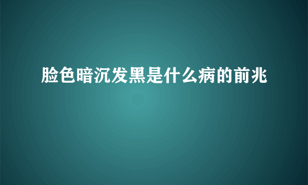 脸色暗沉发黑是什么病的前兆