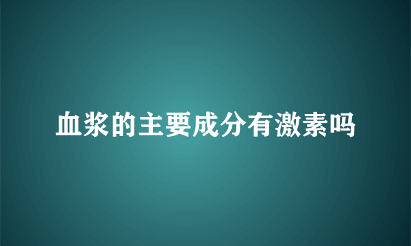 血浆的主要成分有激素吗