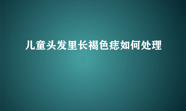 儿童头发里长褐色痣如何处理