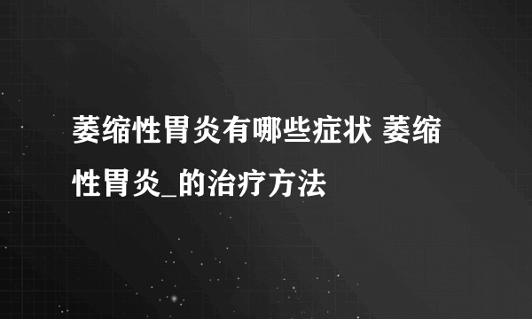 萎缩性胃炎有哪些症状 萎缩性胃炎_的治疗方法