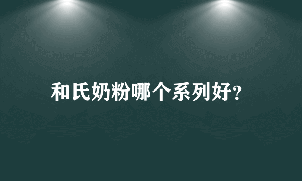 和氏奶粉哪个系列好？