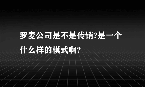 罗麦公司是不是传销?是一个什么样的模式啊?