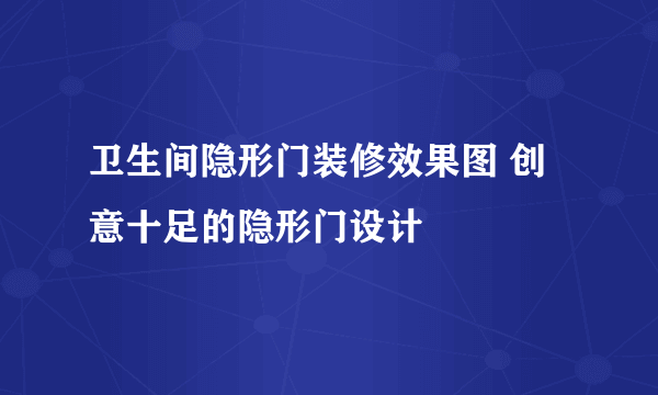 卫生间隐形门装修效果图 创意十足的隐形门设计