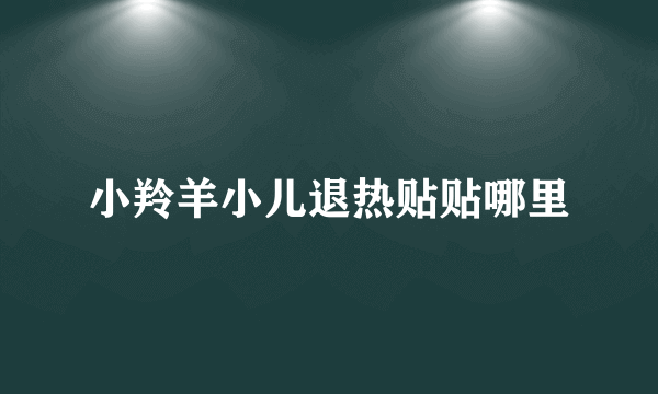 小羚羊小儿退热贴贴哪里